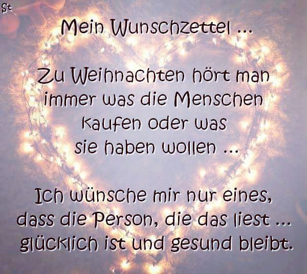 Mein Wunschzettel
Zu Weihnachten hört man immer was die Menschen kaufen oder was sie haben wollen …
Ich wünsche mir nur eines, dass die Person, die das liest … glücklich ist und gesund bleibt.