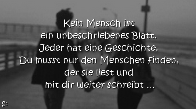 Kein Mensch ist ein unbeschriebenes Blatt. Jeder hat eine Geschichte. Du musst nur den Menschen finden, der sie liest und mit dir weiter schreibt …