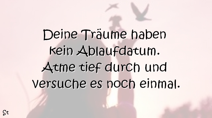 Deine Träume haben kein Ablaufdatum. Atme tief durch und versuche es noch einmal.