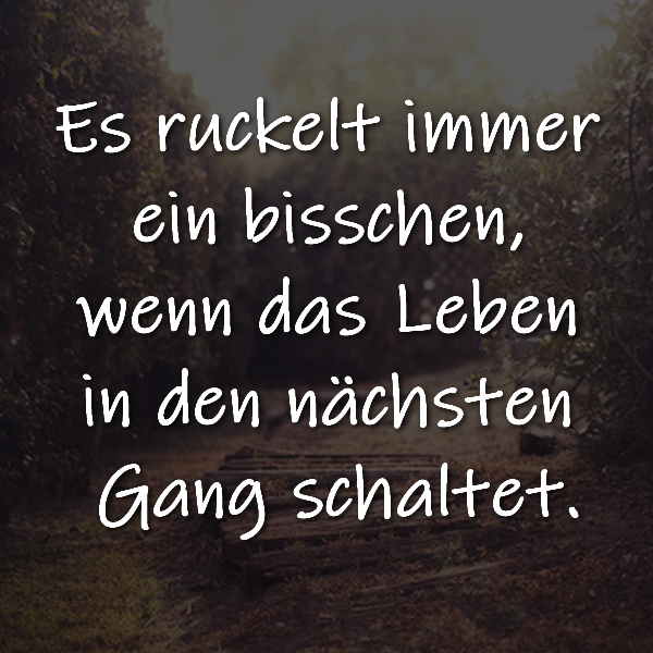 Es ruckelt immer ein bisschen, wenn das Leben in den nächsten Gang schaltet.