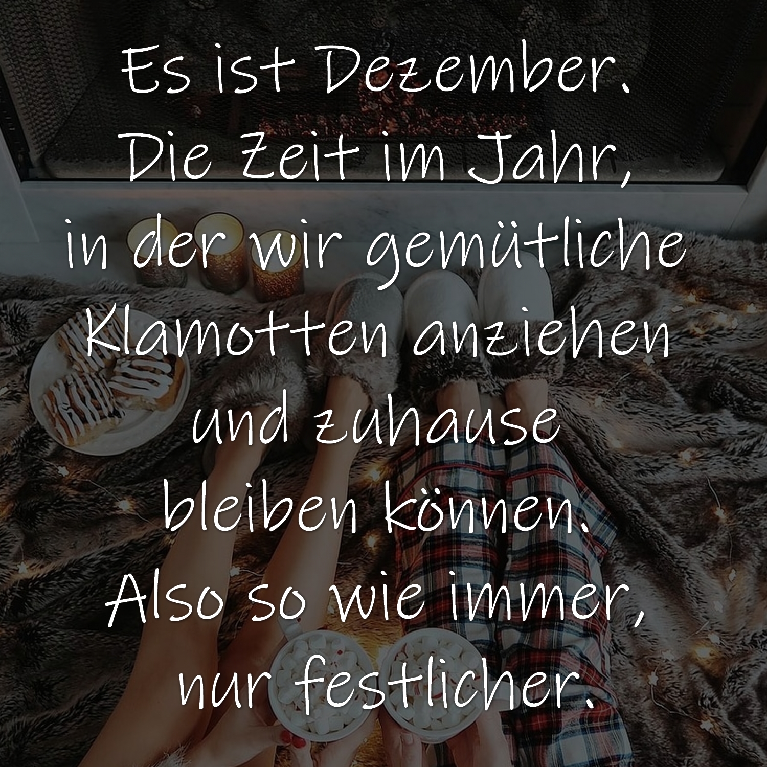 Es ist Dezember. Die Zeit im Jahr, in der wir gemütliche KLamotten anziehen und zuhause bleiben können. Also so wie immer, nur festlicher.