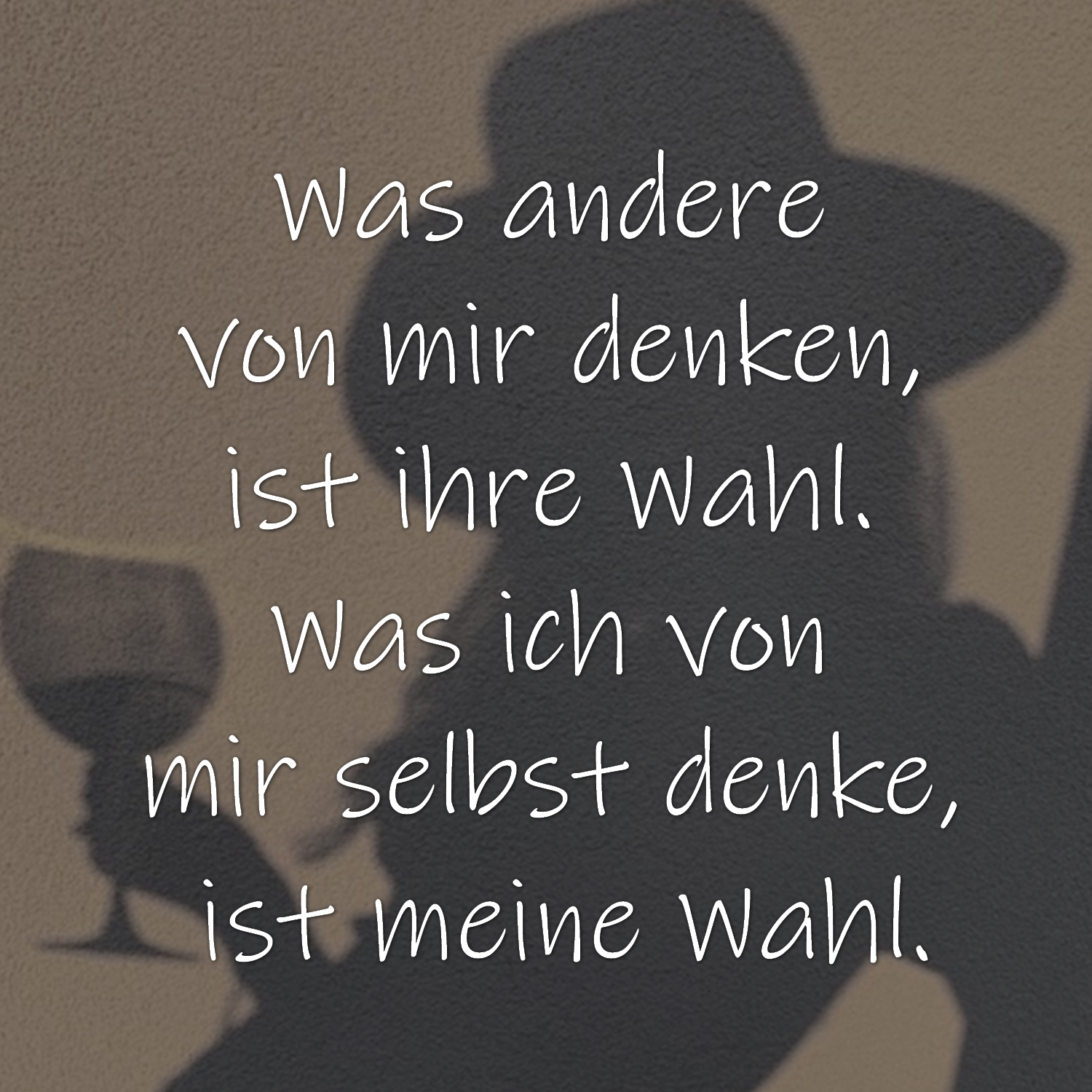 Was andere von mir denken, ist ihre Wahl. Was ich von mir selbst denke, ist meine Wahl.