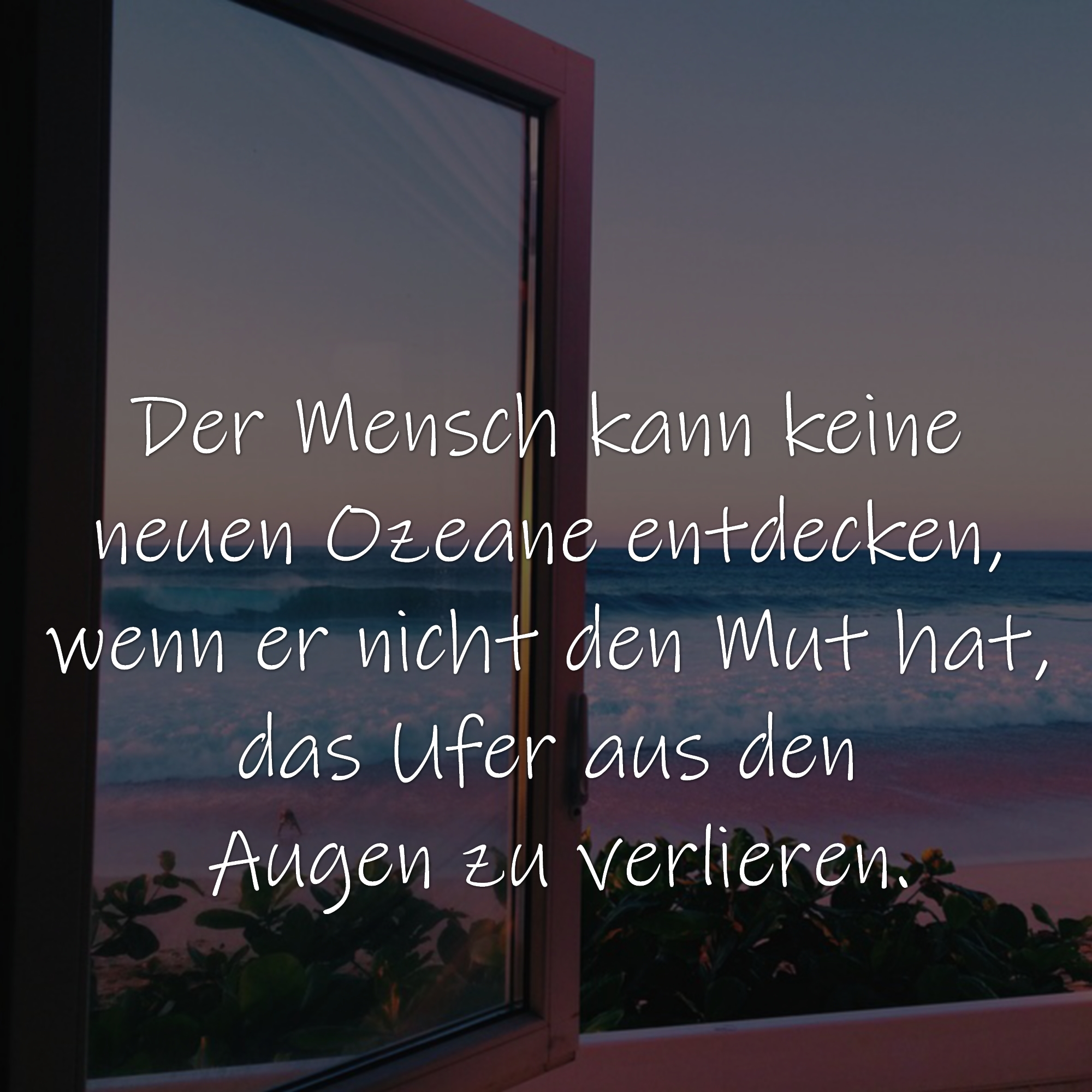 Der Mensch kann keine neuen Ozeane entdecken, wenn er nicht den Mut hat, das Ufer aus den Augen zu verlieren.