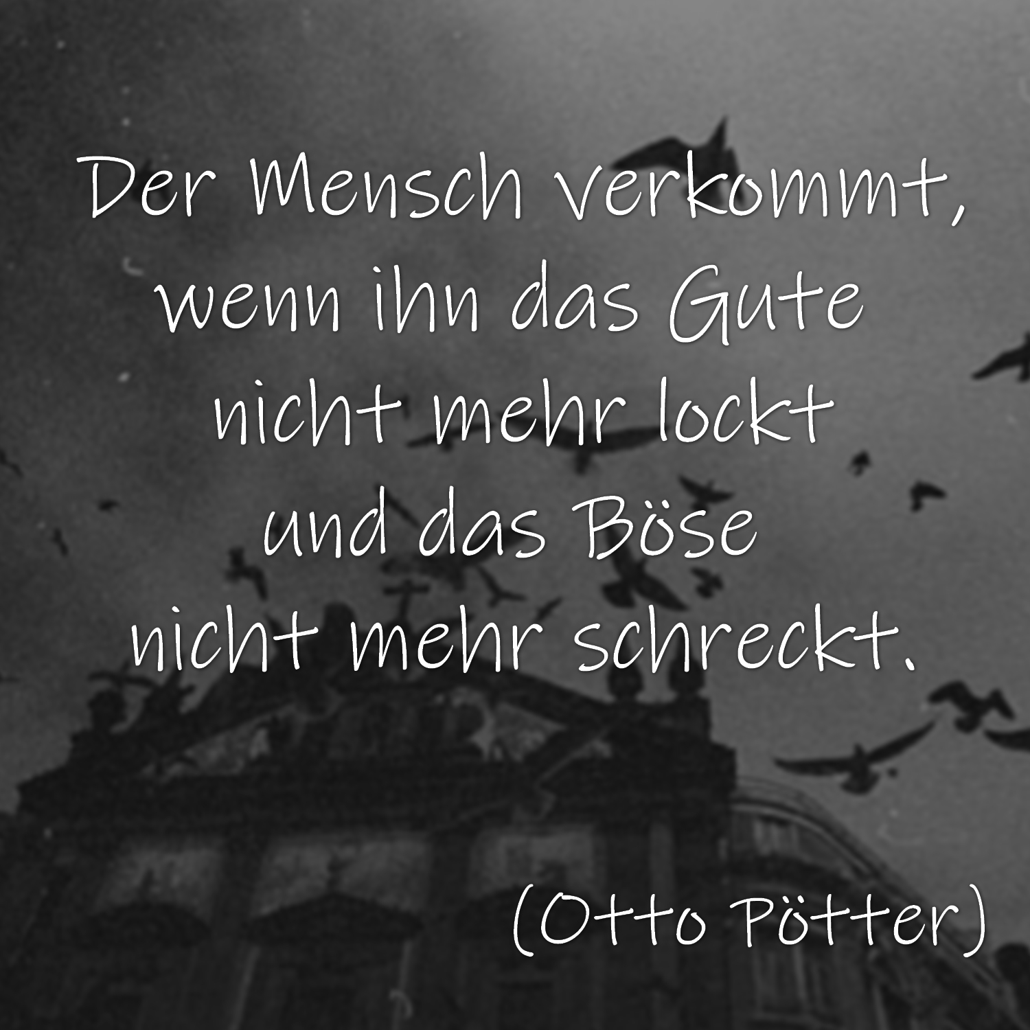 Der Mensch verkommt,
wenn ihn das Gute nicht mehr lockt
und das Böse nicht mehr schreckt.

Otto Pötter