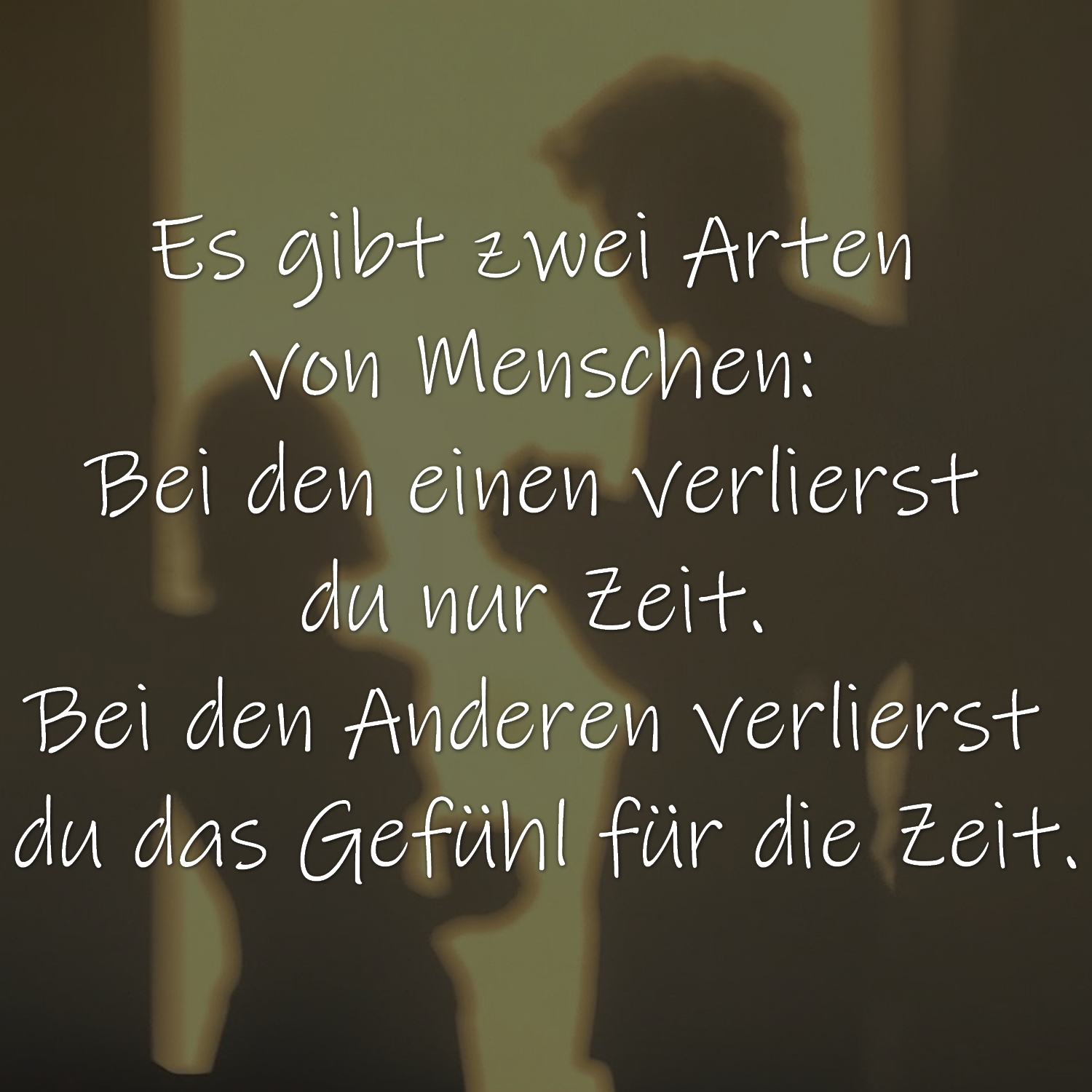 Es gibt zwei Arten von Menschen: Bei den einen verlierst du nur Zeit. Bei den Anderen verlierst du das Gefühl für die Zeit.