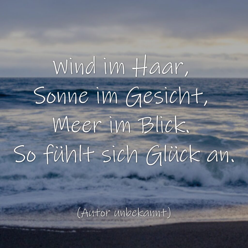 Wind im Haar, Sonne im Gesicht, Meer im Blick. So fühlt sich Glück an.
(Autor unbekannt)