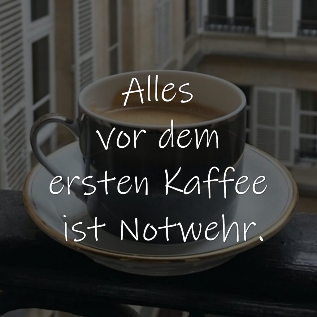 Alles vor dem ersten Kaffee ist Notwehr.