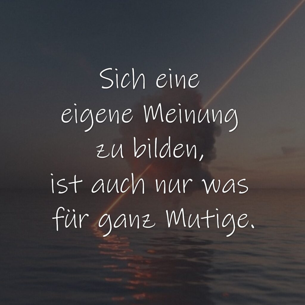 Sich eine eigene Meinung zu bilden, ist auch nur was für ganz Mutige.