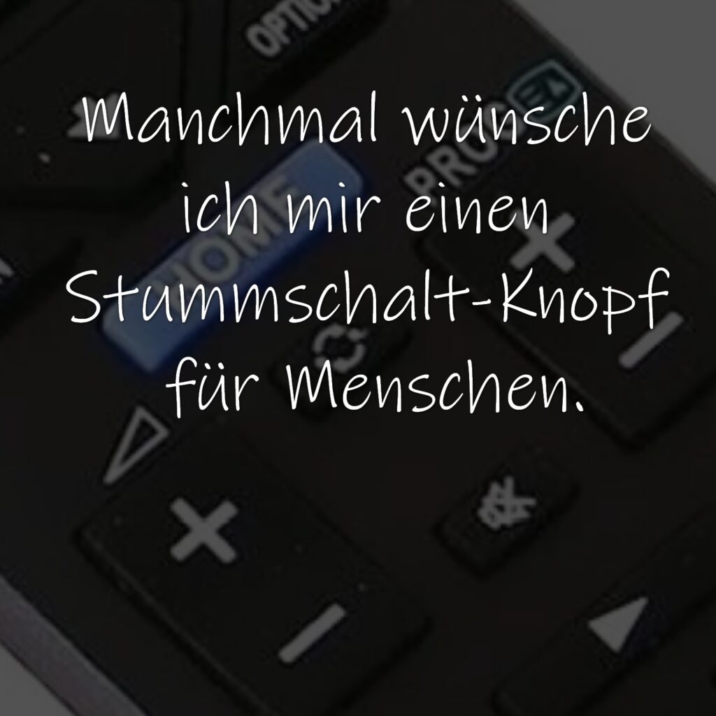 Manchmal wünsche ich mir einen Stummschalt-Knopf für Menschen.